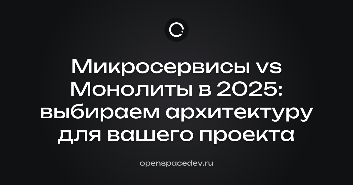 Микросервисы vs Монолиты в 2025: выбираем архитектуру для вашего проекта